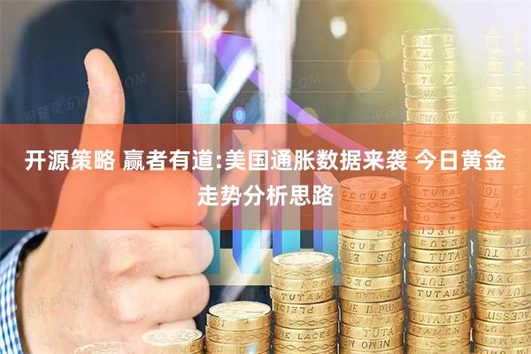 开源策略 赢者有道:美国通胀数据来袭 今日黄金走势分析思路