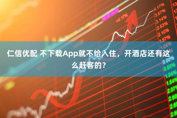 仁信优配 不下载App就不给入住,开酒店还有这么赶客的?