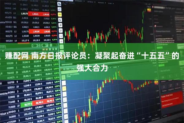 赚配网 南方日报评论员：凝聚起奋进“十五五”的强大合力