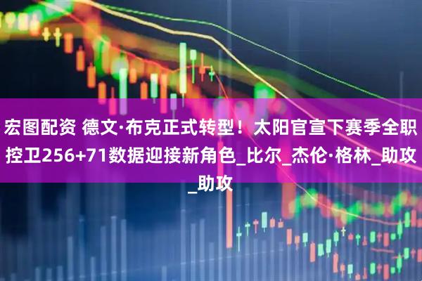 宏图配资 德文·布克正式转型！太阳官宣下赛季全职控卫256+71数据迎接新角色_比尔_杰伦·格林_助攻